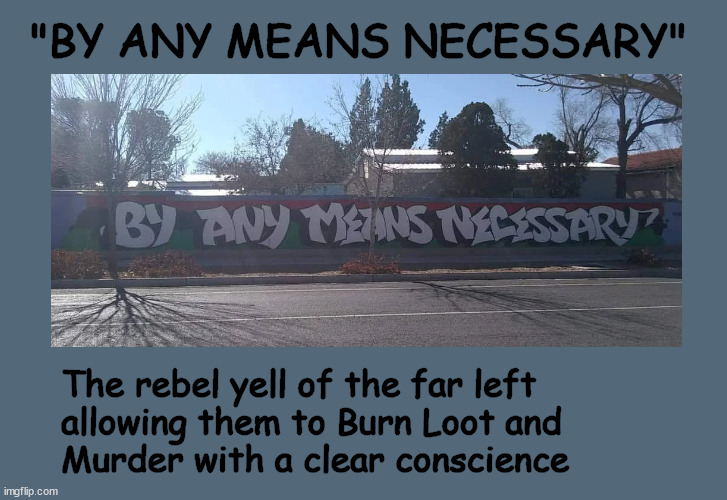 "by any means necessary" | "BY ANY MEANS NECESSARY"; The rebel yell of the far left
allowing them to Burn Loot and 
Murder with a clear conscience | image tagged in by any means necessary | made w/ Imgflip meme maker