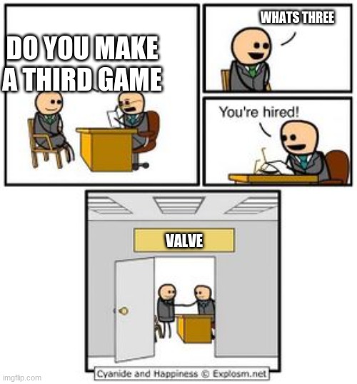 kinda repost idk | WHATS THREE; DO YOU MAKE A THIRD GAME; VALVE | image tagged in your hired | made w/ Imgflip meme maker