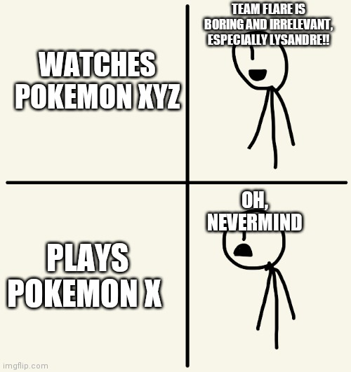 Facts | TEAM FLARE IS BORING AND IRRELEVANT, ESPECIALLY LYSANDRE!! WATCHES POKEMON XYZ; OH, NEVERMIND; PLAYS POKEMON X | image tagged in never mind then stick man | made w/ Imgflip meme maker