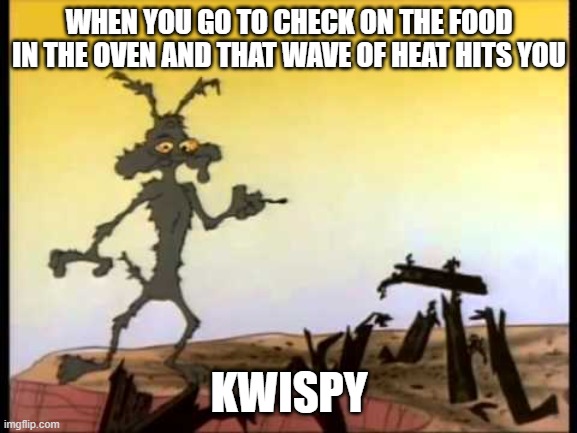 wile e burnt | WHEN YOU GO TO CHECK ON THE FOOD IN THE OVEN AND THAT WAVE OF HEAT HITS YOU; KWISPY | image tagged in wile e burnt | made w/ Imgflip meme maker