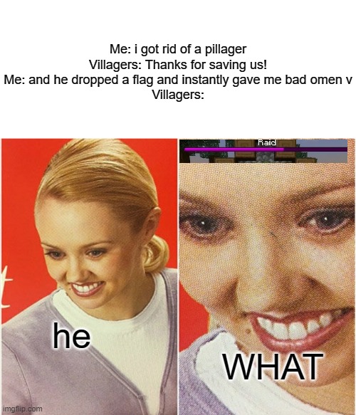 Uh oh | Me: i got rid of a pillager
Villagers: Thanks for saving us!
Me: and he dropped a flag and instantly gave me bad omen v
Villagers:; he; WHAT | image tagged in wait what,uh oh | made w/ Imgflip meme maker