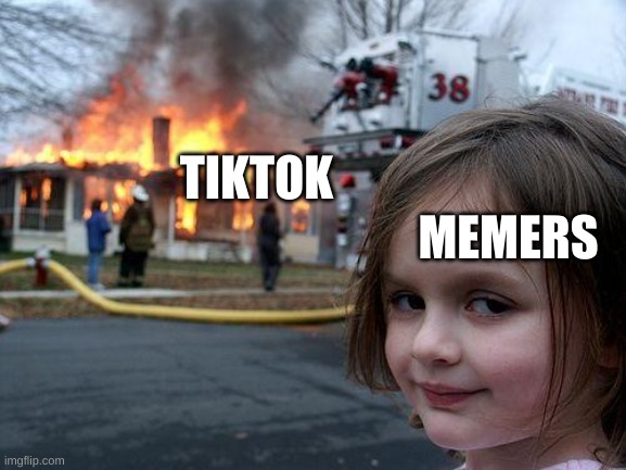memers can hopefully relate | MEMERS; TIKTOK | image tagged in memes,disaster girl | made w/ Imgflip meme maker