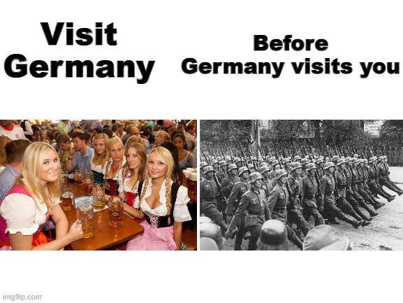 Oh no | Before Germany visits you; Visit Germany | image tagged in blank white template,memes,funny,history | made w/ Imgflip meme maker