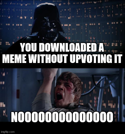 Star Wars No Meme | YOU DOWNLOADED A MEME WITHOUT UPVOTING IT; NOOOOOOOOOOOOOO | image tagged in memes,star wars no | made w/ Imgflip meme maker
