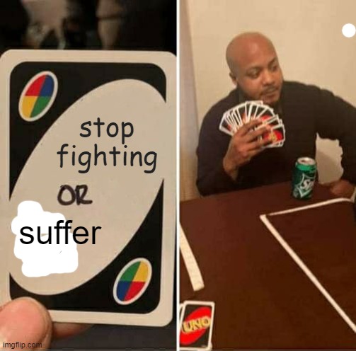 UNO Draw 25 Cards Meme | stop fighting suffer | image tagged in memes,uno draw 25 cards | made w/ Imgflip meme maker