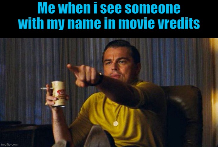 oh look someone whom shares a name with a useless mistake | Me when i see someone with my name in movie vredits | image tagged in leo pointing | made w/ Imgflip meme maker