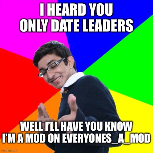 Look at me everyone! | I HEARD YOU ONLY DATE LEADERS; WELL I’LL HAVE YOU KNOW I’M A MOD ON EVERYONES_A_MOD | image tagged in memes,subtle pickup liner | made w/ Imgflip meme maker