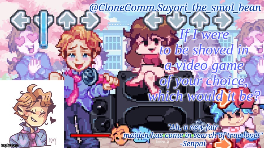 i'm bored lmao | If I were to be shoved in a video game of your choice, which would it be? | image tagged in sayori's new new new temp | made w/ Imgflip meme maker