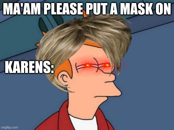 Karens be like | MA'AM PLEASE PUT A MASK ON; KARENS: | image tagged in karens | made w/ Imgflip meme maker