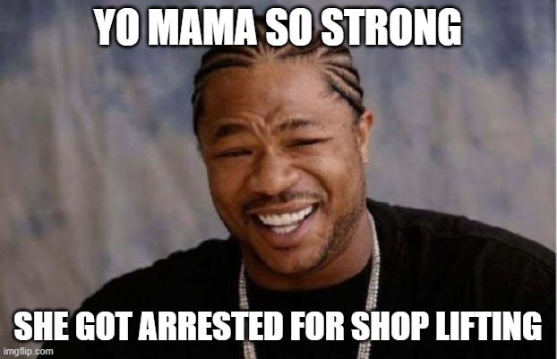 "GET IN THE FRICKIN' CAR!" | YO MAMA SO STRONG; SHE GOT ARRESTED FOR SHOP LIFTING | image tagged in memes,yo dawg heard you | made w/ Imgflip meme maker