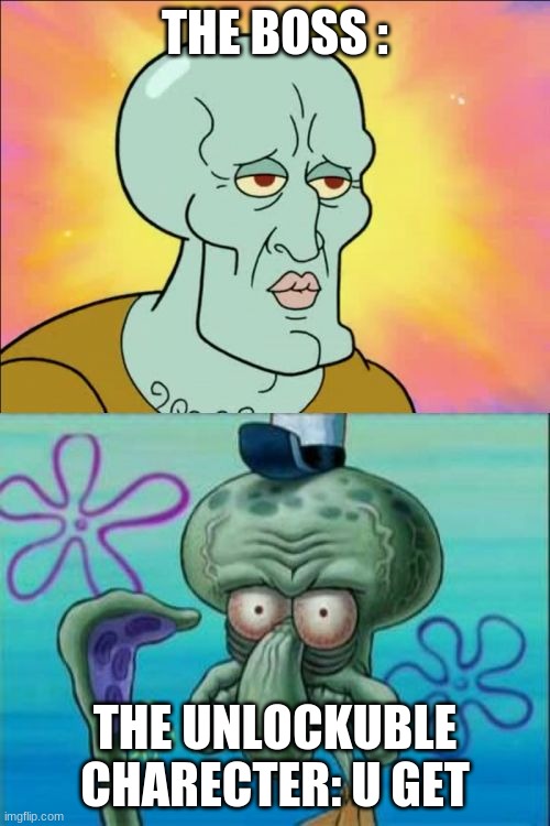 Squidward Meme | THE BOSS :; THE UNLOCKUBLE CHARECTER: U GET | image tagged in memes,squidward | made w/ Imgflip meme maker