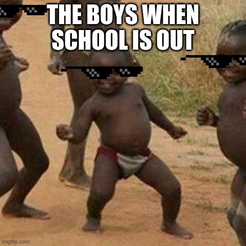 Third World Success Kid | THE BOYS WHEN SCHOOL IS OUT | image tagged in memes,third world success kid | made w/ Imgflip meme maker
