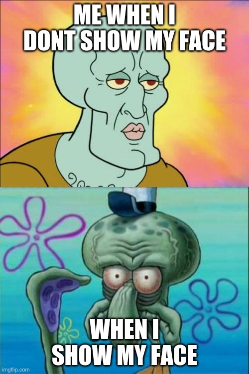 Squidward Meme | ME WHEN I DONT SHOW MY FACE; WHEN I SHOW MY FACE | image tagged in memes,squidward | made w/ Imgflip meme maker