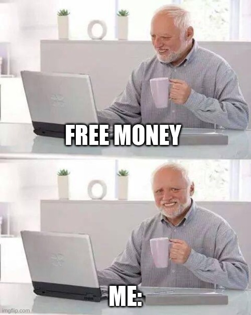 Money | FREE MONEY; ME: | image tagged in memes,hide the pain harold | made w/ Imgflip meme maker