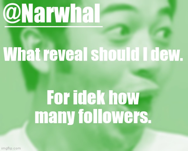 Reeeeee | What reveal should I dew. For idek how many followers. | image tagged in narwhal pog temp | made w/ Imgflip meme maker