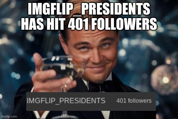 Leonardo Dicaprio Cheers | IMGFLIP_PRESIDENTS HAS HIT 401 FOLLOWERS | image tagged in memes,leonardo dicaprio cheers | made w/ Imgflip meme maker
