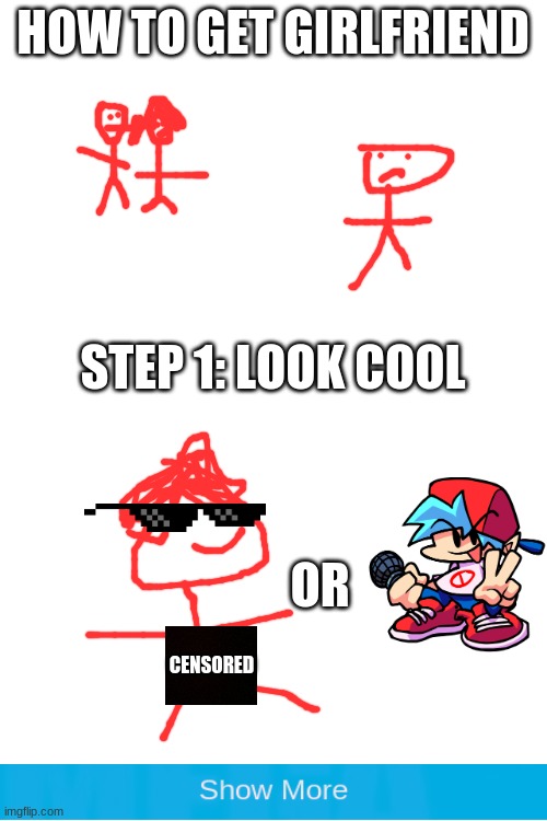 How to get girlfriend | HOW TO GET GIRLFRIEND; STEP 1: LOOK COOL; OR; CENSORED | image tagged in blank white template | made w/ Imgflip meme maker