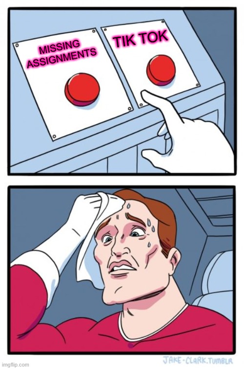 Two Buttons | TIK TOK; MISSING ASSIGNMENTS | image tagged in memes,two buttons | made w/ Imgflip meme maker