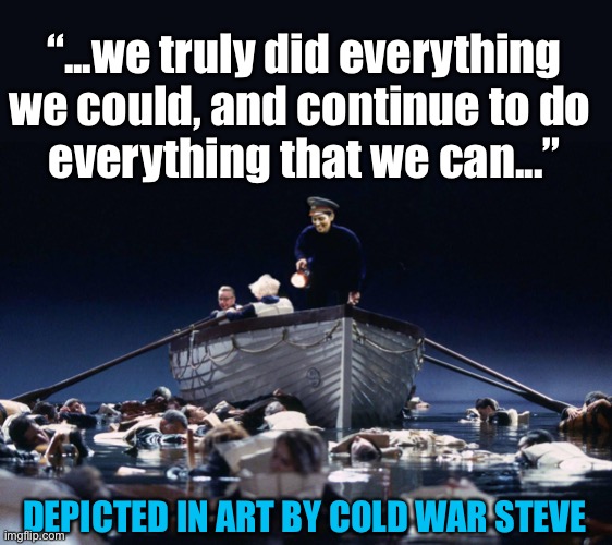 If Boris was Captain of the Titanic | “...we truly did everything we could, and continue to do 
everything that we can...”; DEPICTED IN ART BY COLD WAR STEVE | image tagged in boris johnson,titanic,coronavirus,covid,death | made w/ Imgflip meme maker
