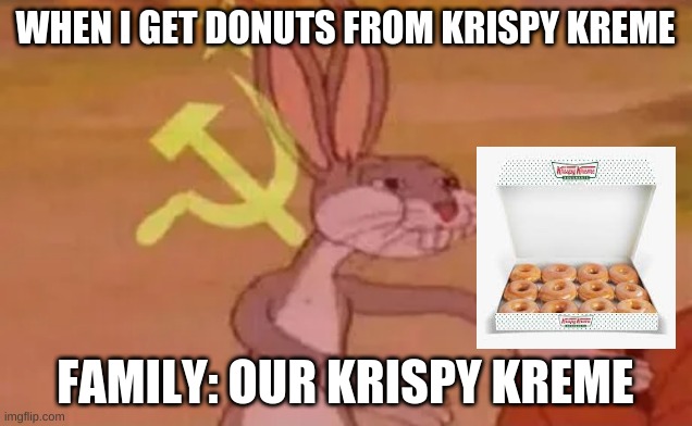 krispy kreme | WHEN I GET DONUTS FROM KRISPY KREME; FAMILY: OUR KRISPY KREME | image tagged in bugs bunny communist | made w/ Imgflip meme maker