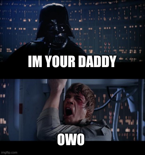 uwu | IM YOUR DADDY; OWO | image tagged in memes,star wars no | made w/ Imgflip meme maker