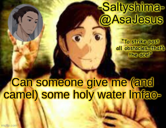 A s a J e s u s | Can someone give me (and camel) some holy water lmfao- | image tagged in a s a j e s u s | made w/ Imgflip meme maker