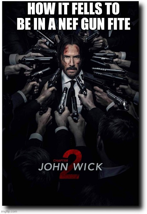 John Wick Guns Poster | HOW IT FELLS TO BE IN A NEF GUN FITE | image tagged in john wick guns poster | made w/ Imgflip meme maker