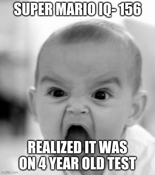 Super Mario IQ | SUPER MARIO IQ- 156; REALIZED IT WAS ON 4 YEAR OLD TEST | image tagged in memes,angry baby | made w/ Imgflip meme maker