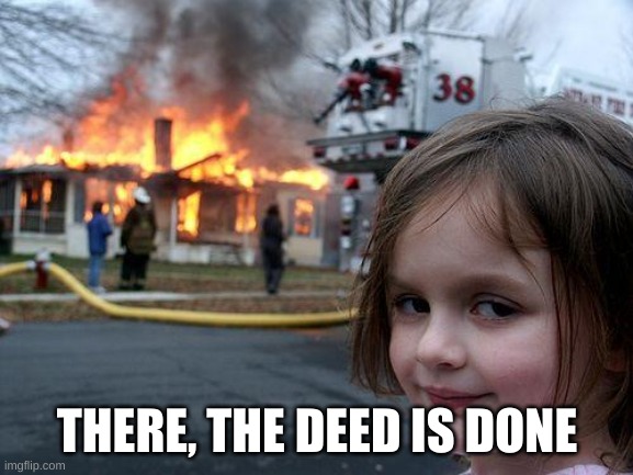 wap | THERE, THE DEED IS DONE | image tagged in memes,disaster girl | made w/ Imgflip meme maker