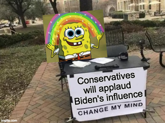 Change My Mind Meme | Conservatives will applaud Biden's influence | image tagged in memes,change my mind | made w/ Imgflip meme maker