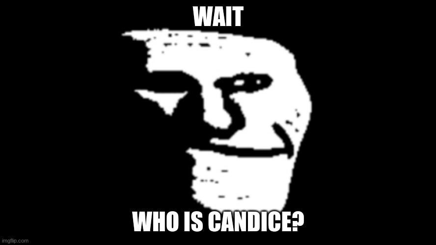 trollge | WAIT; WHO IS CANDICE? | image tagged in trollge | made w/ Imgflip meme maker