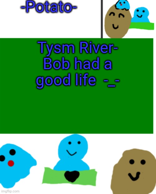 W h y t h o | Tysm River- Bob had a good life  -_- | image tagged in -potato- ul announcement 1 | made w/ Imgflip meme maker