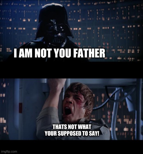 Star Wars No Meme | I AM NOT YOU FATHER; THATS NOT WHAT YOUR SUPPOSED TO SAY! | image tagged in memes,star wars no | made w/ Imgflip meme maker