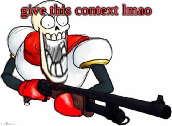 a | give this context lmao | image tagged in gun pap | made w/ Imgflip meme maker