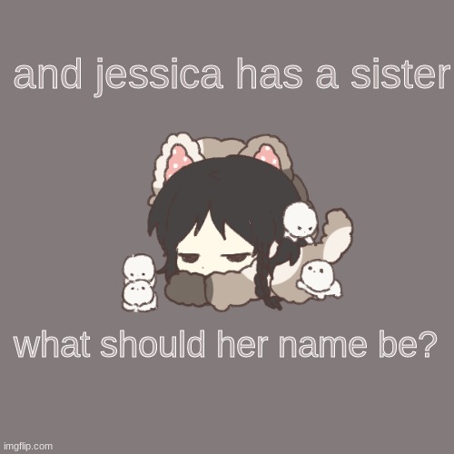 l o l | and jessica has a sister; what should her name be? | made w/ Imgflip meme maker