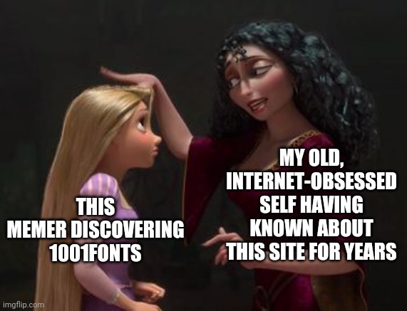 Pat on the head tangled | MY OLD, INTERNET-OBSESSED SELF HAVING KNOWN ABOUT THIS SITE FOR YEARS THIS MEMER DISCOVERING 1001FONTS | image tagged in pat on the head tangled | made w/ Imgflip meme maker