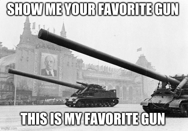 guns | SHOW ME YOUR FAVORITE GUN; THIS IS MY FAVORITE GUN | image tagged in guns,tank | made w/ Imgflip meme maker