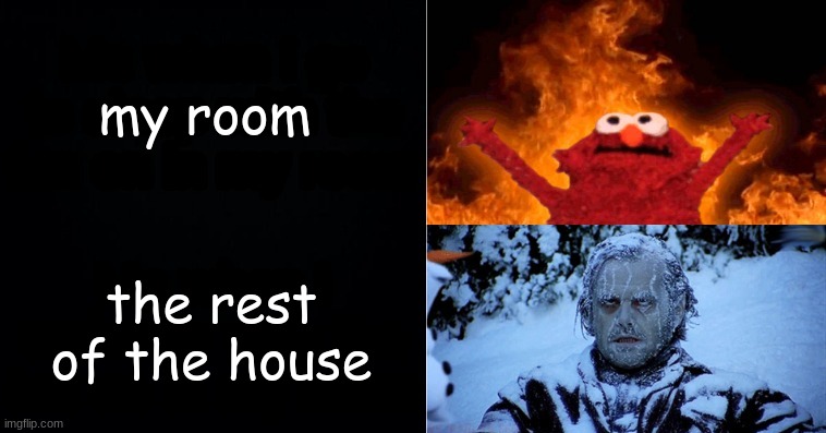 Hot cold | my room; the rest of the house | image tagged in hot cold | made w/ Imgflip meme maker