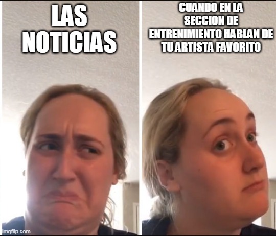 noticias | CUANDO EN LA SECCION DE ENTRENIMIENTO HABLAN DE TU ARTISTA FAVORITO; LAS NOTICIAS | image tagged in kombucha girl | made w/ Imgflip meme maker