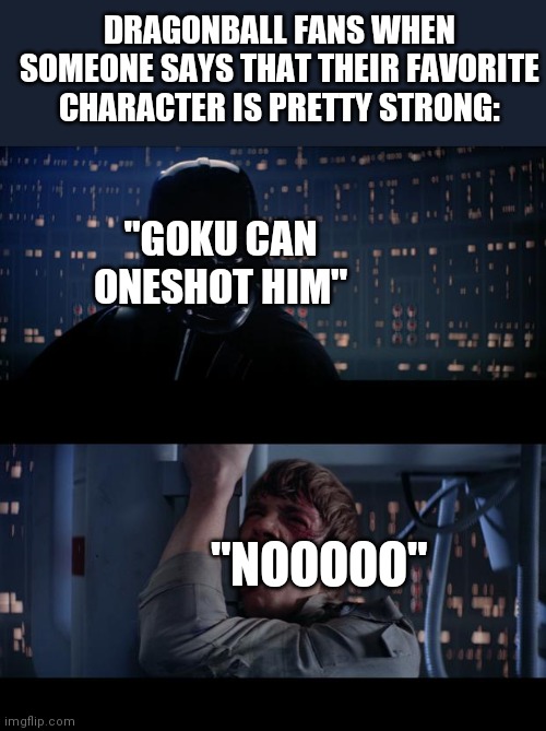 Star Wars No | DRAGONBALL FANS WHEN SOMEONE SAYS THAT THEIR FAVORITE CHARACTER IS PRETTY STRONG:; "GOKU CAN ONESHOT HIM"; "NOOOOO" | image tagged in memes,star wars no | made w/ Imgflip meme maker
