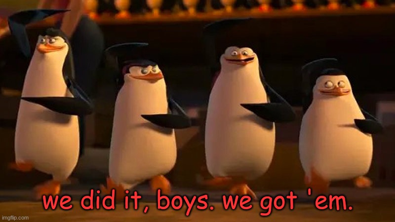 penguins of madagascar | we did it, boys. we got 'em. | image tagged in penguins of madagascar | made w/ Imgflip meme maker