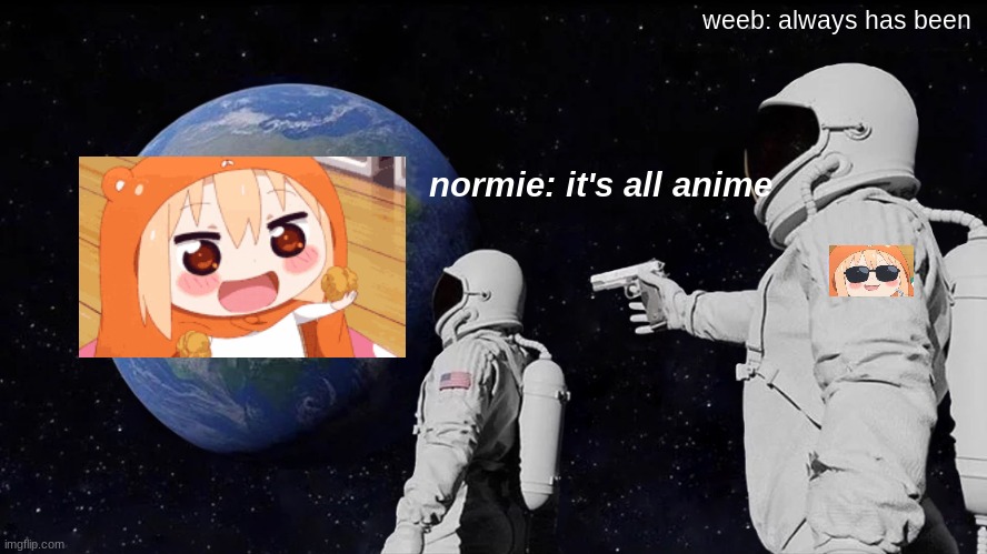 Always Has Been Meme | weeb: always has been; normie: it's all anime | image tagged in memes,always has been | made w/ Imgflip meme maker