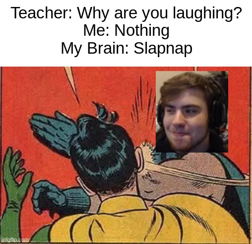 Slapnap | Teacher: Why are you laughing?
Me: Nothing
My Brain: Slapnap | image tagged in memes,batman slapping robin,funny,minecraft,gaming,video games | made w/ Imgflip meme maker