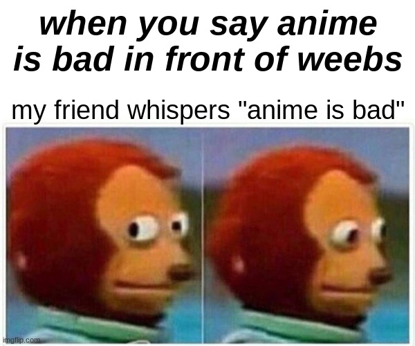 Monkey Puppet | when you say anime is bad in front of weebs; my friend whispers "anime is bad" | image tagged in memes,monkey puppet | made w/ Imgflip meme maker