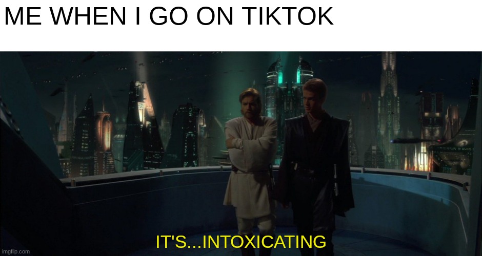 yes | ME WHEN I GO ON TIKTOK; IT'S...INTOXICATING | image tagged in anakin skywalker,tik tok sucks | made w/ Imgflip meme maker