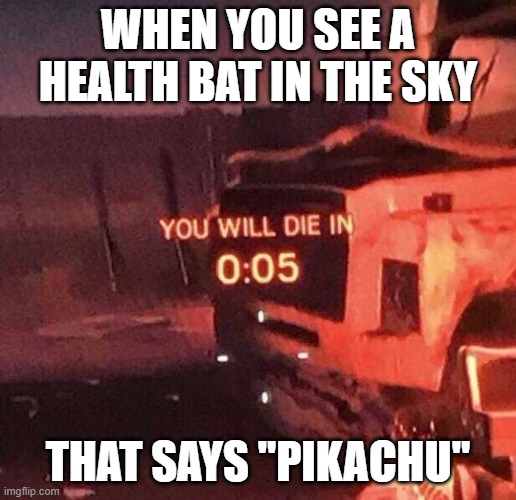 You will die in 0:05 | WHEN YOU SEE A HEALTH BAT IN THE SKY; THAT SAYS "PIKACHU" | image tagged in you will die in 0 05 | made w/ Imgflip meme maker