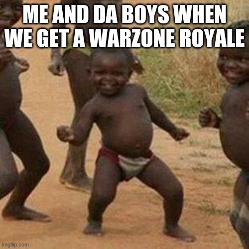 Third World Success Kid Meme | ME AND DA BOYS WHEN WE GET A WARZONE ROYALE | image tagged in memes,third world success kid | made w/ Imgflip meme maker
