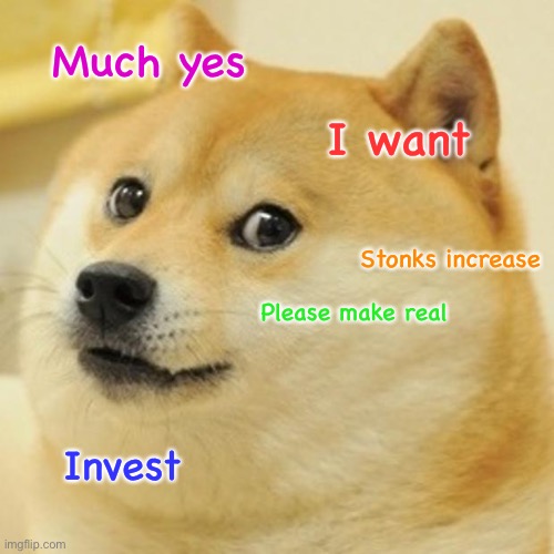 Doge Meme | Much yes I want Please make real Invest Stonks increase | image tagged in memes,doge | made w/ Imgflip meme maker