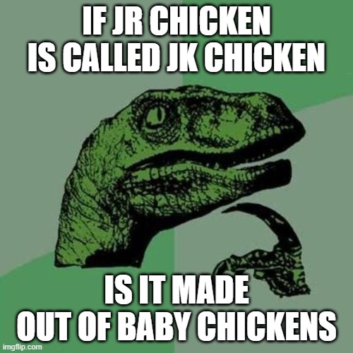 :O | IF JR CHICKEN IS CALLED JK CHICKEN; IS IT MADE OUT OF BABY CHICKENS | image tagged in raptor | made w/ Imgflip meme maker