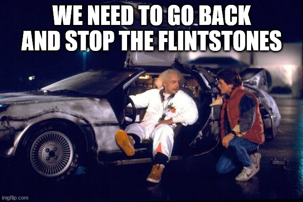 Back to the future | WE NEED TO GO BACK AND STOP THE FLINTSTONES | image tagged in back to the future | made w/ Imgflip meme maker